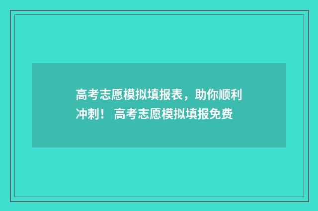 高考志愿模拟填报表,助你顺利冲刺! 高考志愿模拟填报免费