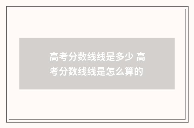 高考分数线线是多少 高考分数线线是怎么算的