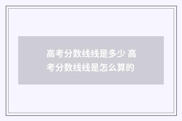 高考分数线线是多少 高考分数线线是怎么算的