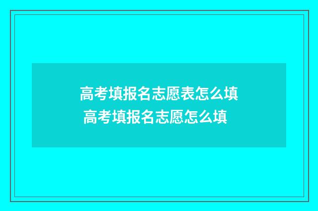 高考填报名志愿表怎么填 高考填报名志愿怎么填
