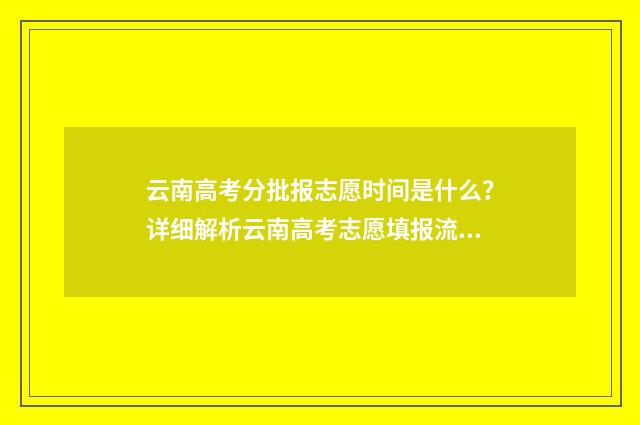 云南高考分批报志愿时间是什么？详细解析云南高考志愿填报流程 云南省高考志愿 几个批次