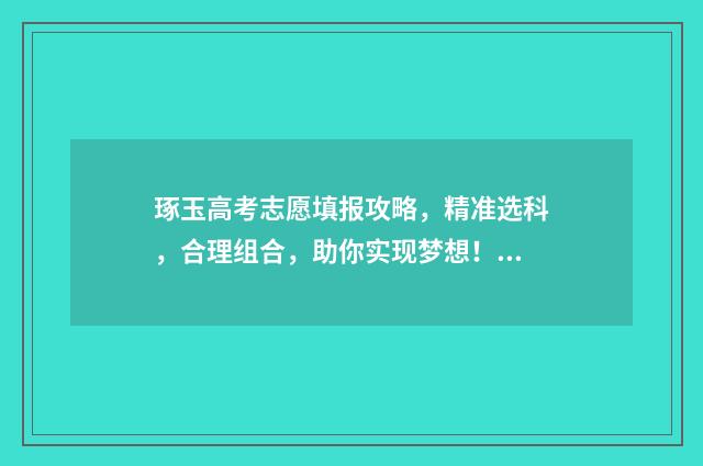 琢玉高考志愿填报攻略，精准选科，合理组合，助你实现梦想！ 琢玉高考志愿填报团队