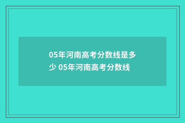 05年河南高考分数线是多少 05年河南高考分数线