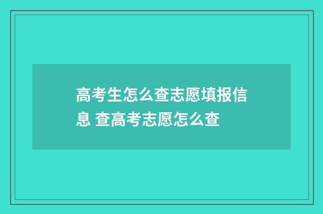 高考生怎么查志愿填报信息 查高考志愿怎么查