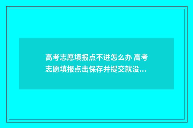 高考志愿填报点不进怎么办 高考志愿填报点击保存并提交就没问题了吧