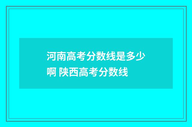 河南高考分数线是多少啊 陕西高考分数线