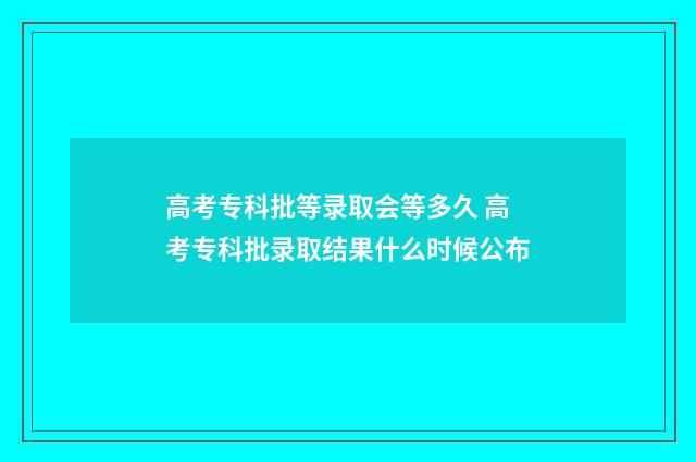高考专科批等录取会等多久 高考专科批录取结果什么时候公布