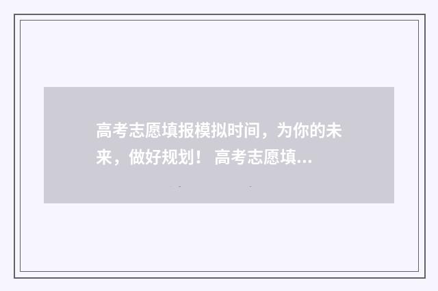 高考志愿填报模拟时间，为你的未来，做好规划！ 高考志愿填报模板完整版