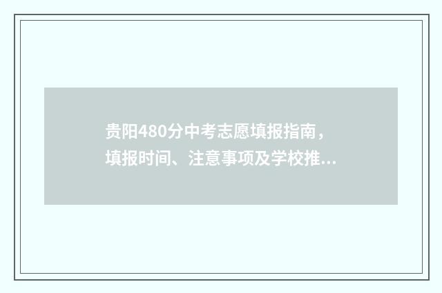 贵阳480分中考志愿填报指南,填报时间、注意事项及学校推荐 贵阳中考400分能上高中吗