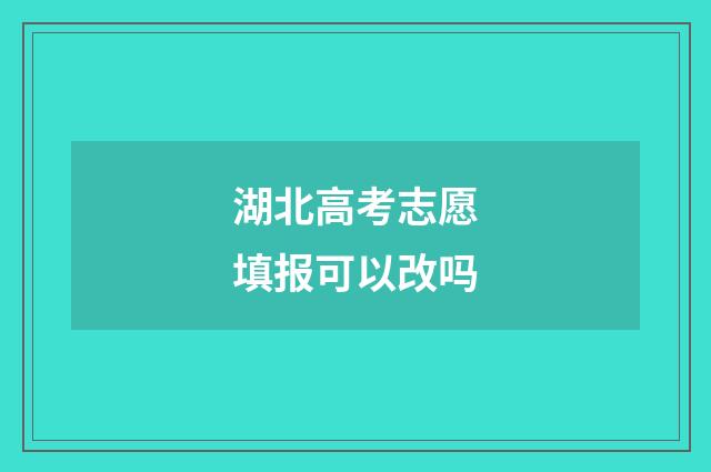 湖北高考志愿填报可以改吗
