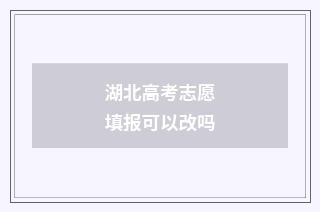 湖北高考志愿填报可以改吗
