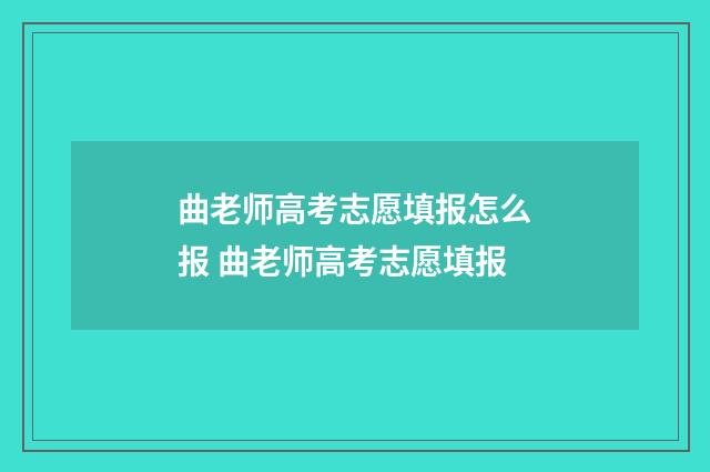 曲老师高考志愿填报怎么报 曲老师高考志愿填报