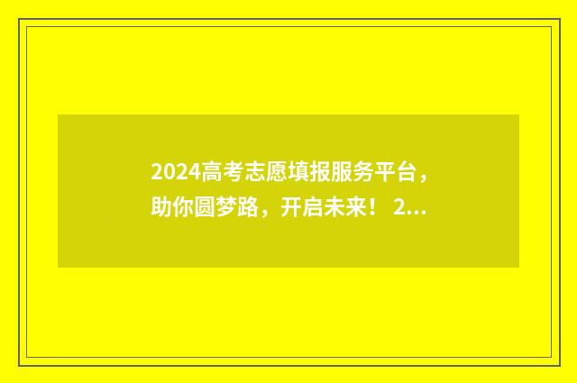 2024高考志愿填报服务平台,助你圆梦路,开启未来! 2024高考志愿填报流程图解