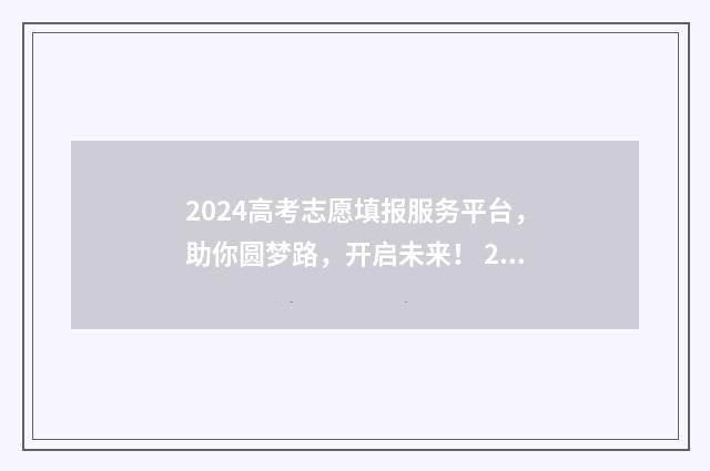 2024高考志愿填报服务平台,助你圆梦路,开启未来! 2024高考志愿填报流程图解