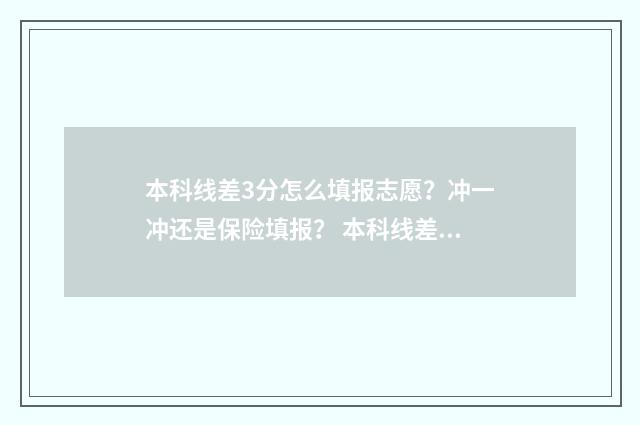 本科线差3分怎么填报志愿？冲一冲还是保险填报？ 本科线差几分能上什么专科?