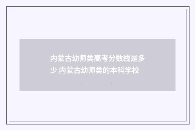 内蒙古幼师类高考分数线是多少 内蒙古幼师类的本科学校