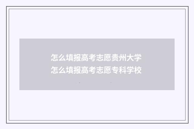 怎么填报高考志愿贵州大学 怎么填报高考志愿专科学校