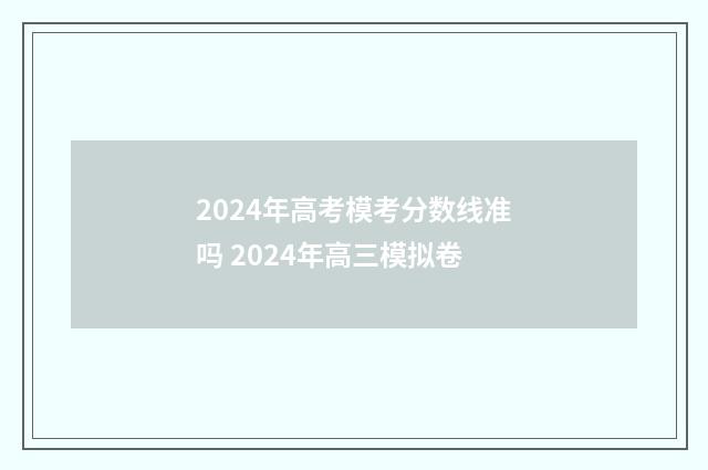 2024年高考模考分数线准吗 2024年高三模拟卷