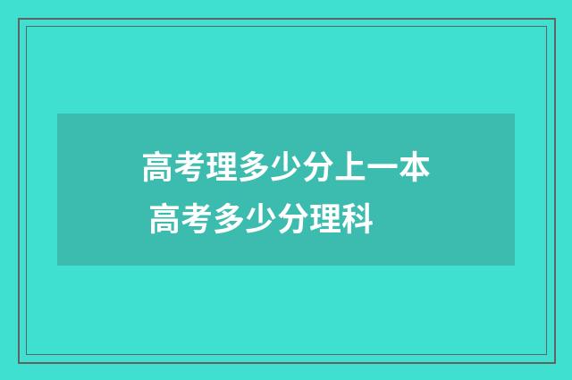 高考理多少分上一本 高考多少分理科