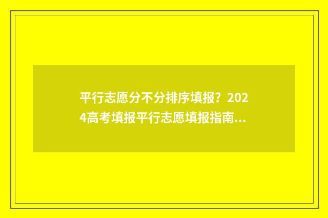 平行志愿分不分排序填报?2024高考填报平行志愿填报指南 平行志愿有录取顺序吗