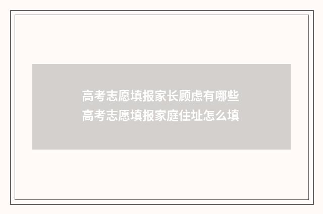 高考志愿填报家长顾虑有哪些 高考志愿填报家庭住址怎么填