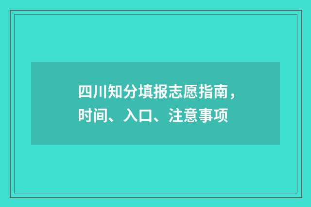四川知分填报志愿指南,时间、入口、注意事项