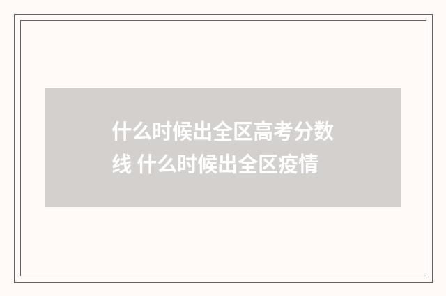 什么时候出全区高考分数线 什么时候出全区疫情