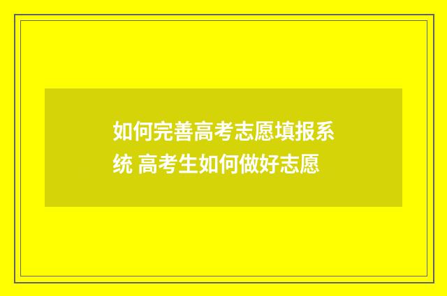 如何完善高考志愿填报系统 高考生如何做好志愿