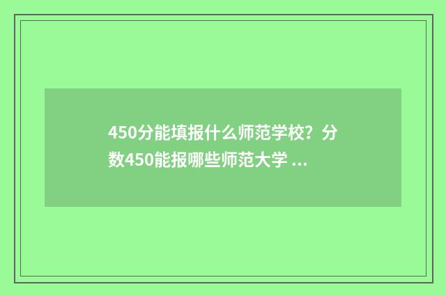 450分能填报什么师范学校?分数450能报哪些师范大学 450分能考