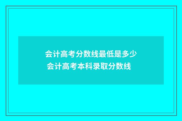 会计高考分数线最低是多少 会计高考本科录取分数线