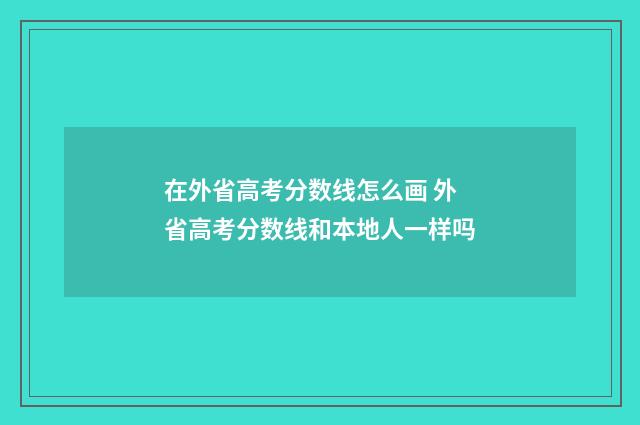 在外省高考分数线怎么画 外省高考分数线和本地人一样吗