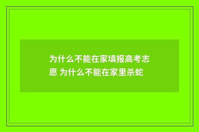 为什么不能在家填报高考志愿 为什么不能在家里杀蛇