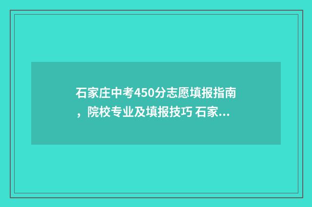 石家庄中考450分志愿填报指南，院校专业及填报技巧 石家庄中考450分可以上什么学校