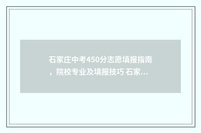 石家庄中考450分志愿填报指南，院校专业及填报技巧 石家庄中考450分可以上什么学校
