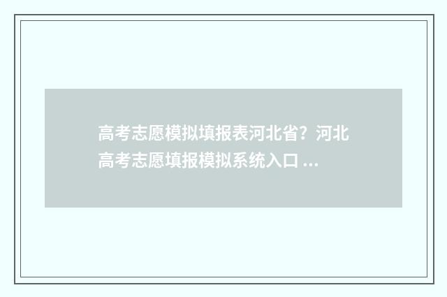 高考志愿模拟填报表河北省？河北高考志愿填报模拟系统入口 高考志愿模拟填报怎么填报的