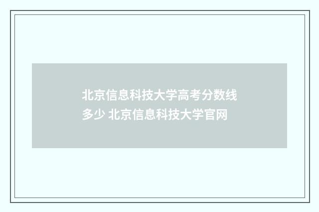 北京信息科技大学高考分数线多少 北京信息科技大学官网