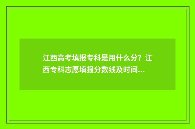 江西高考填报专科是用什么分？江西专科志愿填报分数线及时间 江西省高考专业