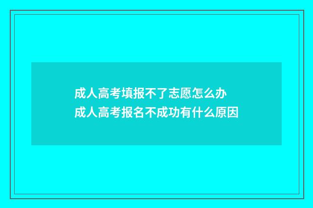 成人高考填报不了志愿怎么办 成人高考报名不成功有什么原因