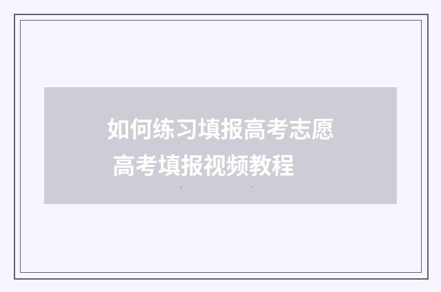 如何练习填报高考志愿 高考填报视频教程