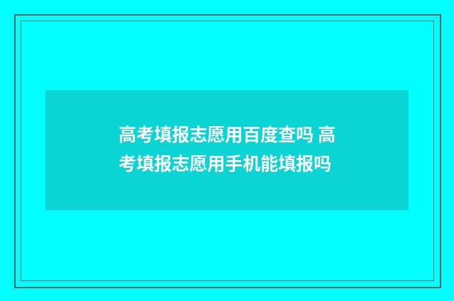 高考填报志愿用百度查吗 高考填报志愿用手机能填报吗