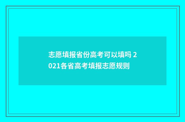 志愿填报省份高考可以填吗 2021各省高考填报志愿规则