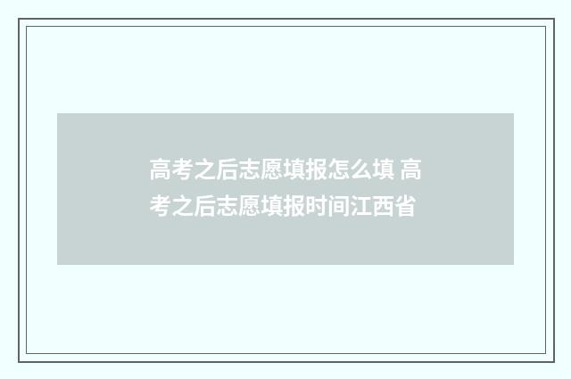 高考之后志愿填报怎么填 高考之后志愿填报时间江西省