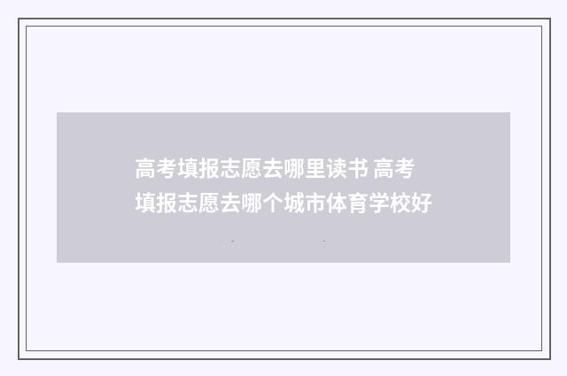 高考填报志愿去哪里读书 高考填报志愿去哪个城市体育学校好
