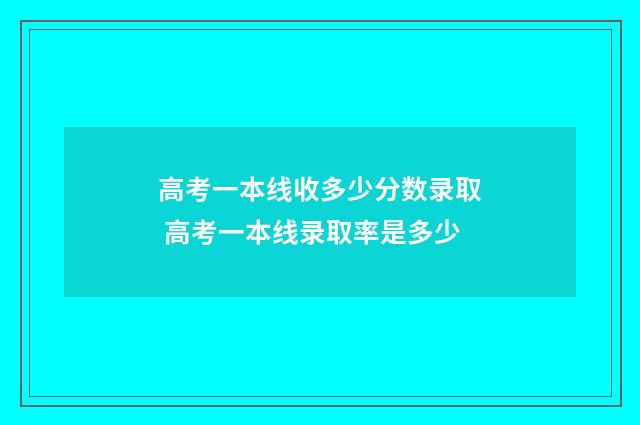 高考一本线收多少分数录取 高考一本线录取率是多少