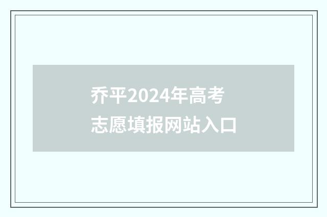 乔平2024年高考志愿填报网站入口