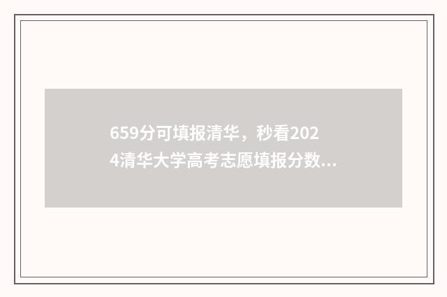 659分可填报清华，秒看2024清华大学高考志愿填报分数线 659分可填报清华大学吗
