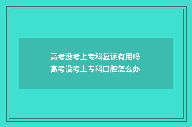 高考没考上专科复读有用吗 高考没考上专科口腔怎么办