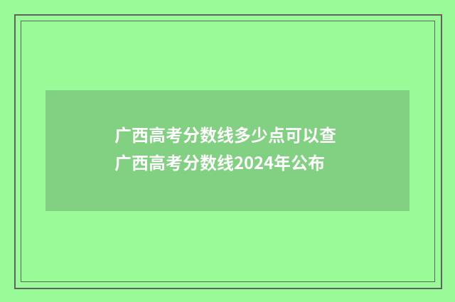 广西高考分数线多少点可以查 广西高考分数线2024年公布