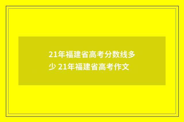 21年福建省高考分数线多少 21年福建省高考作文