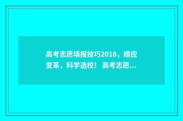 高考志愿填报技巧2018，顺应变革，科学选校！ 高考志愿填报技巧